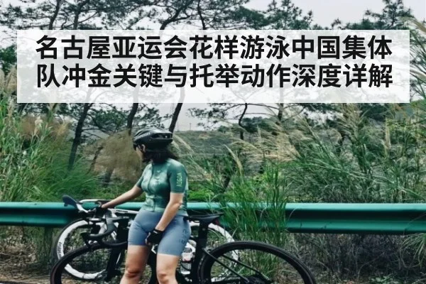 名古屋亚运会花样游泳中国集体队冲金关键与托举动作深度详解