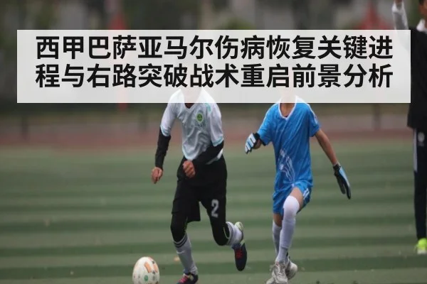 西甲巴萨亚马尔伤病恢复关键进程与右路突破战术重启前景分析