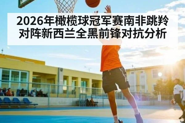 2026年橄榄球冠军赛南非跳羚对阵新西兰全黑前锋对抗分析