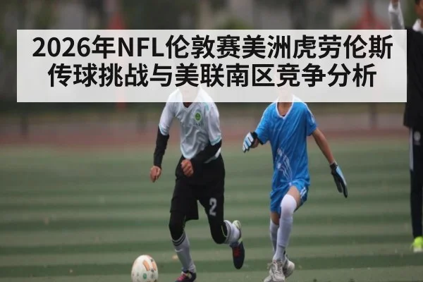 2026年NFL伦敦赛美洲虎劳伦斯传球挑战与美联南区竞争分析
